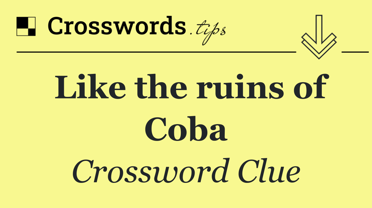 Like the ruins of Coba