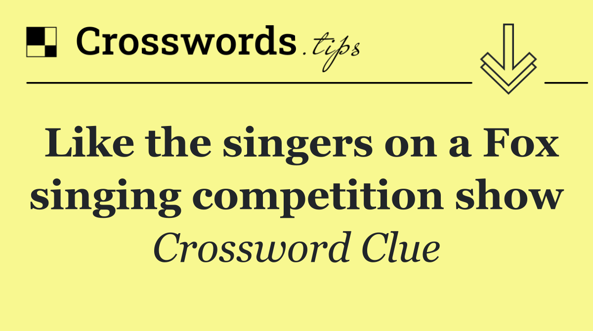 Like the singers on a Fox singing competition show
