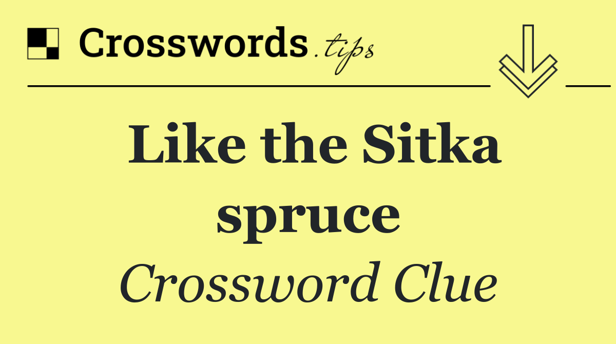 Like the Sitka spruce