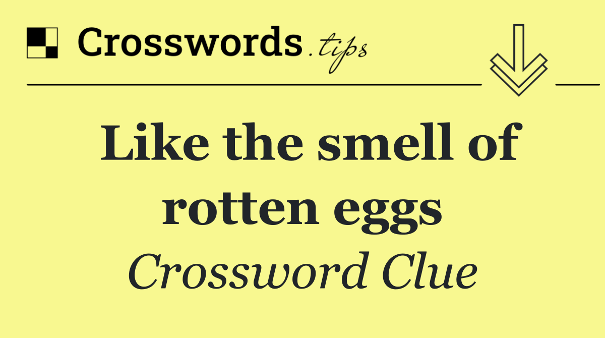 Like the smell of rotten eggs