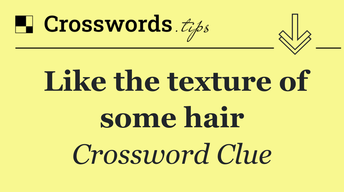 Like the texture of some hair