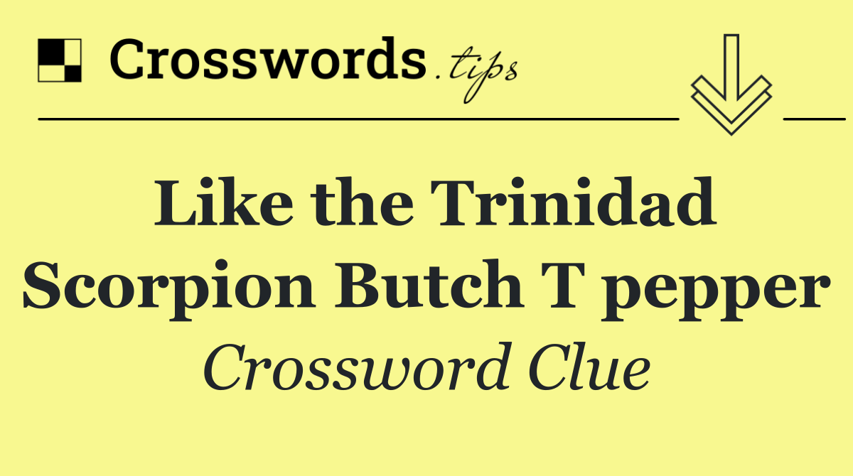 Like the Trinidad Scorpion Butch T pepper