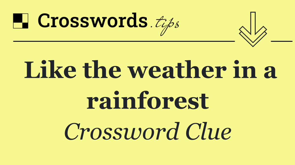 Like the weather in a rainforest