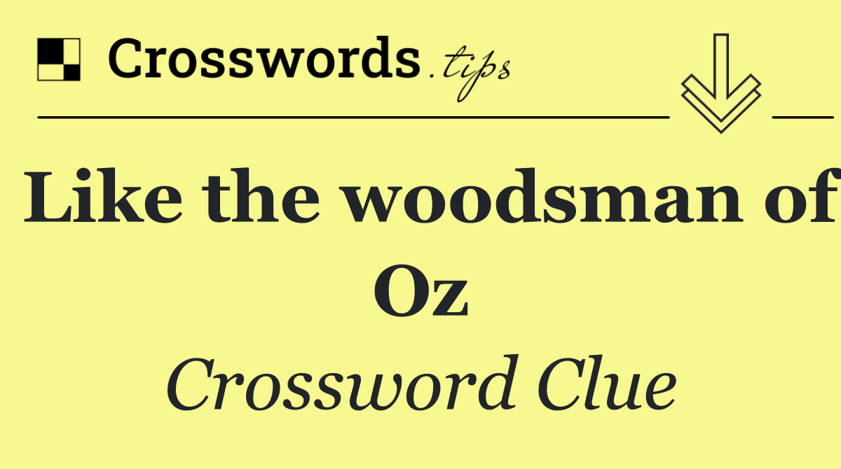 Like the woodsman of Oz