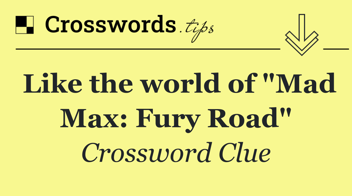 Like the world of "Mad Max: Fury Road"