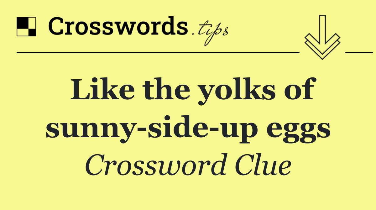Like the yolks of sunny side up eggs
