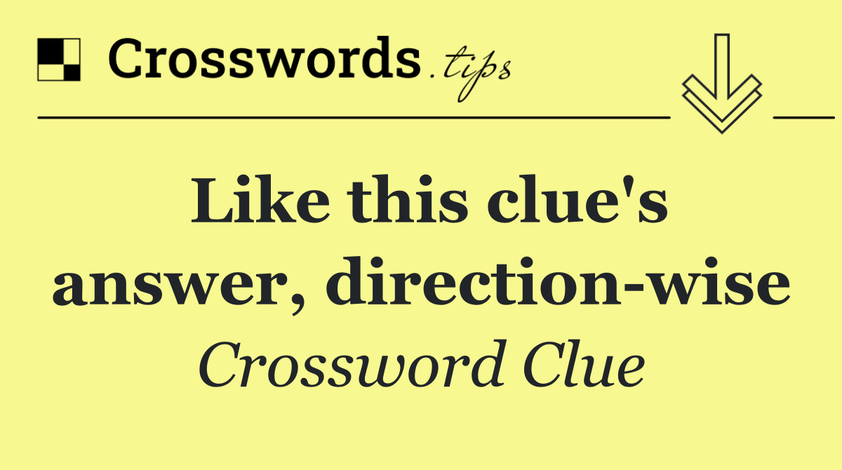 Like this clue's answer, direction wise