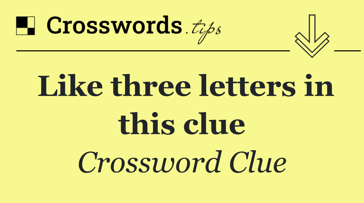 Like three letters in this clue