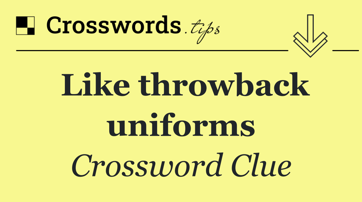 Like throwback uniforms