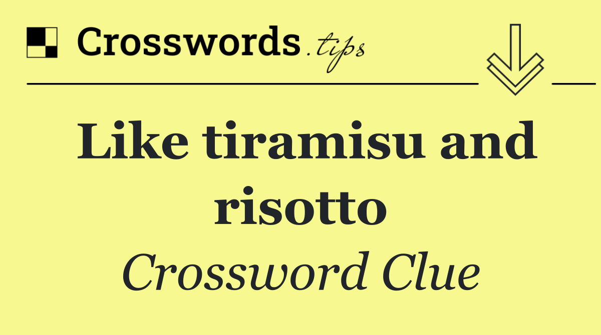 Like tiramisu and risotto