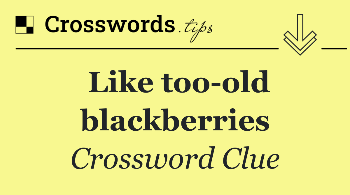 Like too old blackberries