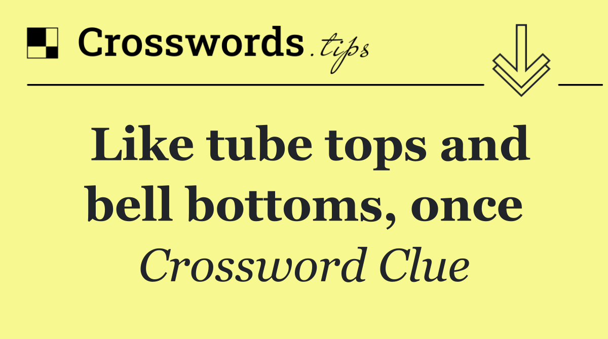 Like tube tops and bell bottoms, once