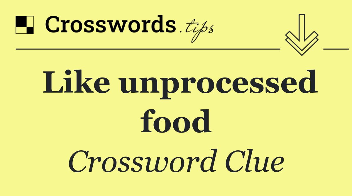 Like unprocessed food
