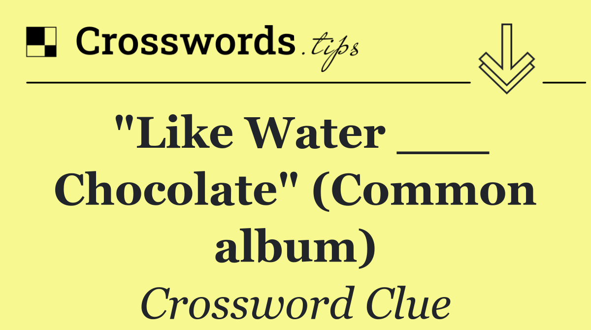 "Like Water ___ Chocolate" (Common album)