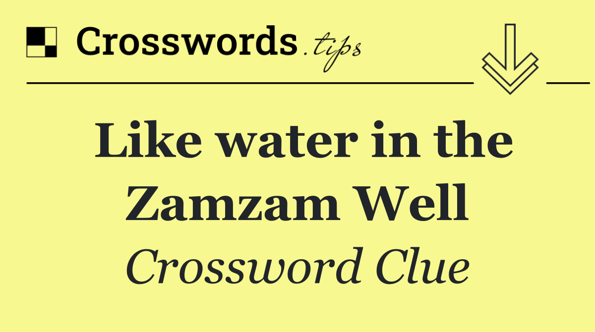 Like water in the Zamzam Well
