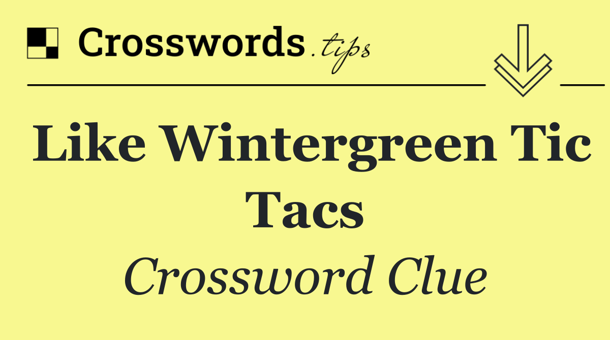 Like Wintergreen Tic Tacs