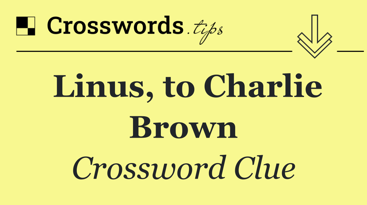 Linus, to Charlie Brown