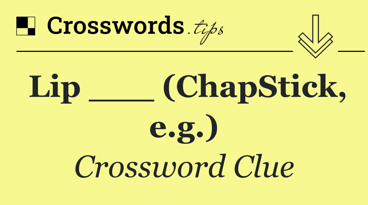 Lip ___ (ChapStick, e.g.)