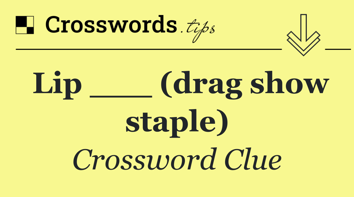 Lip ___ (drag show staple)