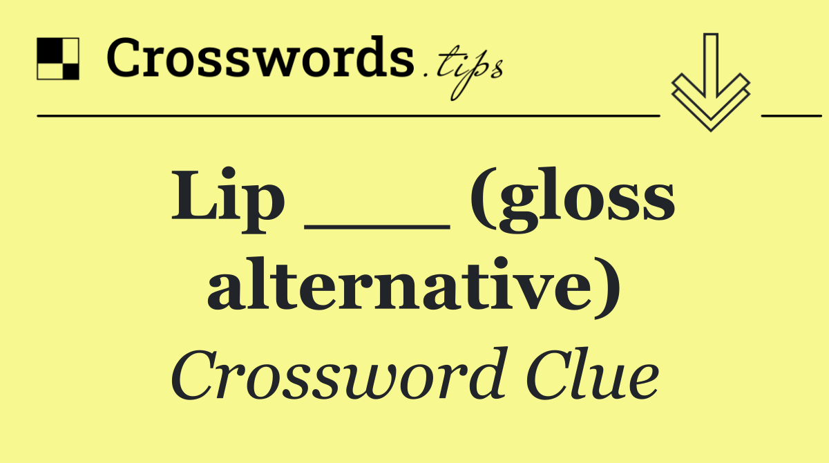Lip ___ (gloss alternative)