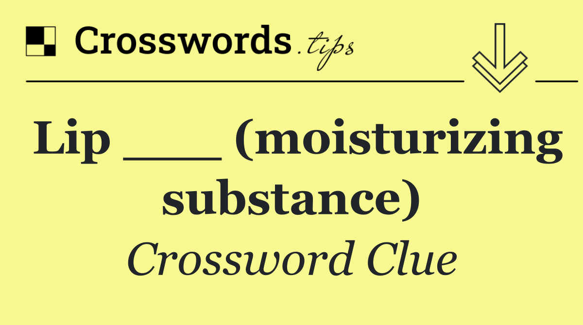 Lip ___ (moisturizing substance)