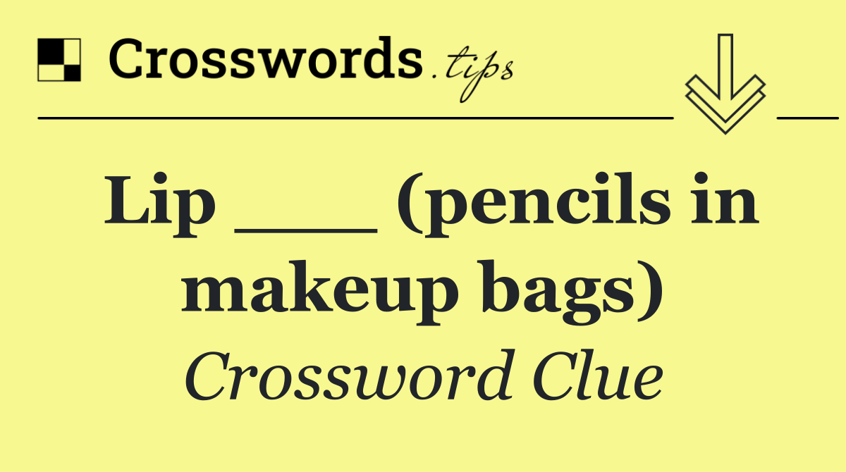 Lip ___ (pencils in makeup bags)
