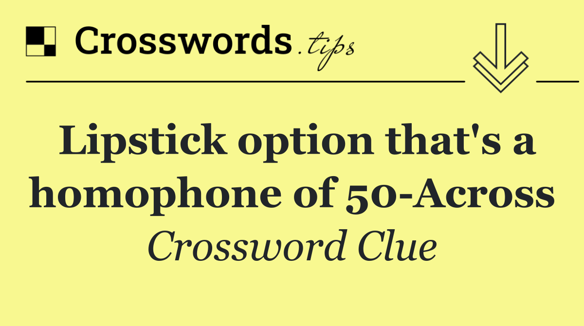 Lipstick option that's a homophone of 50 Across