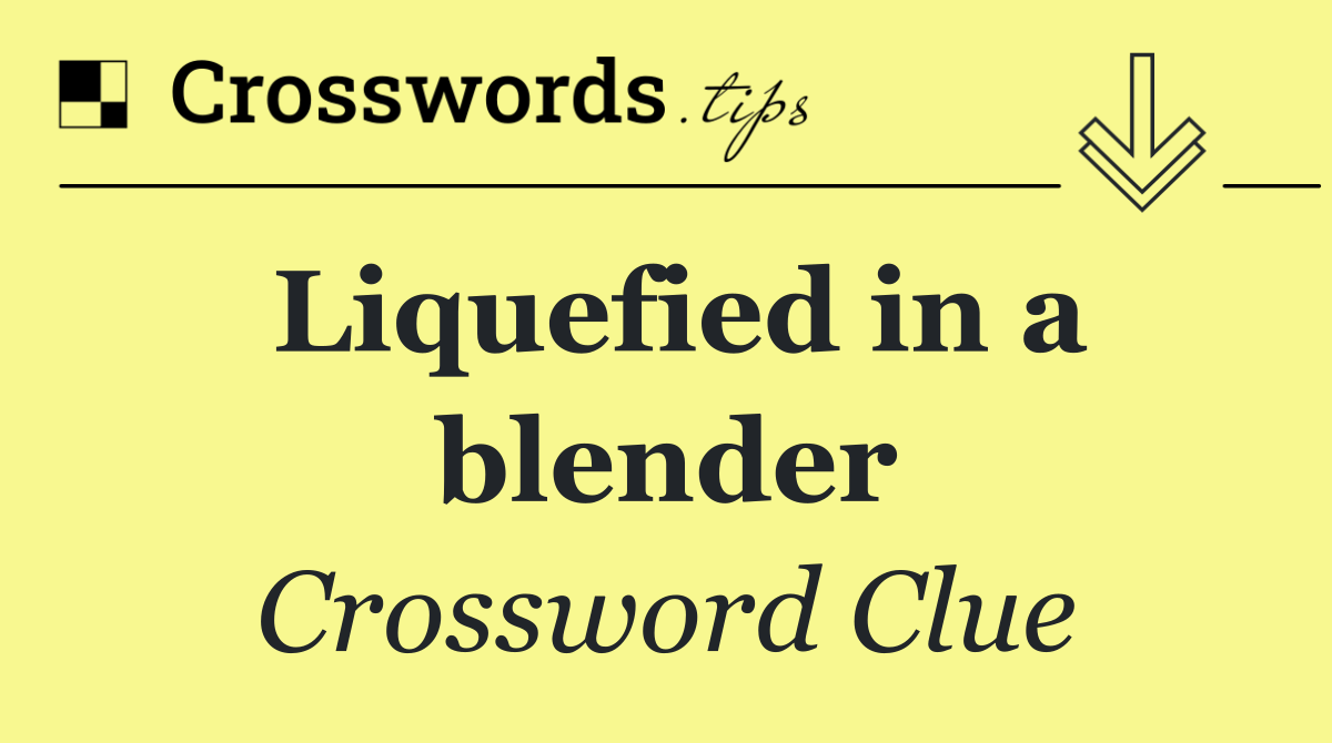 Liquefied in a blender
