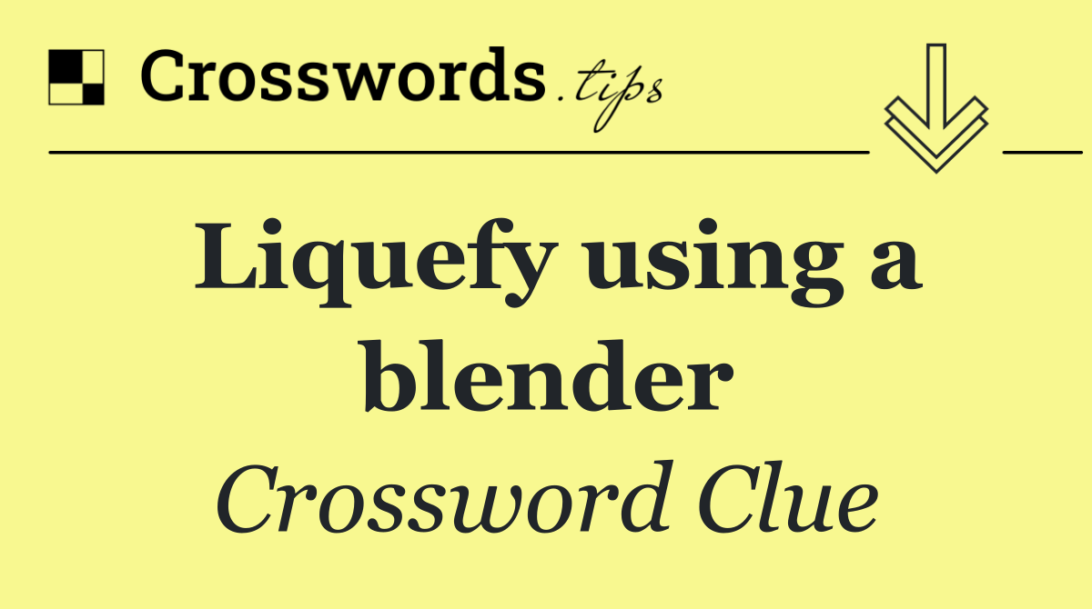 Liquefy using a blender