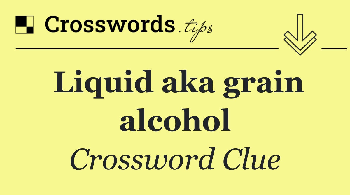 Liquid aka grain alcohol