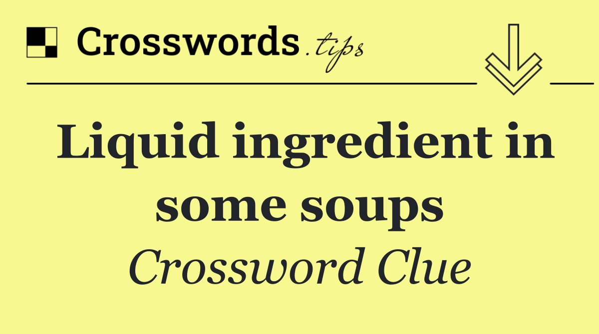 Liquid ingredient in some soups