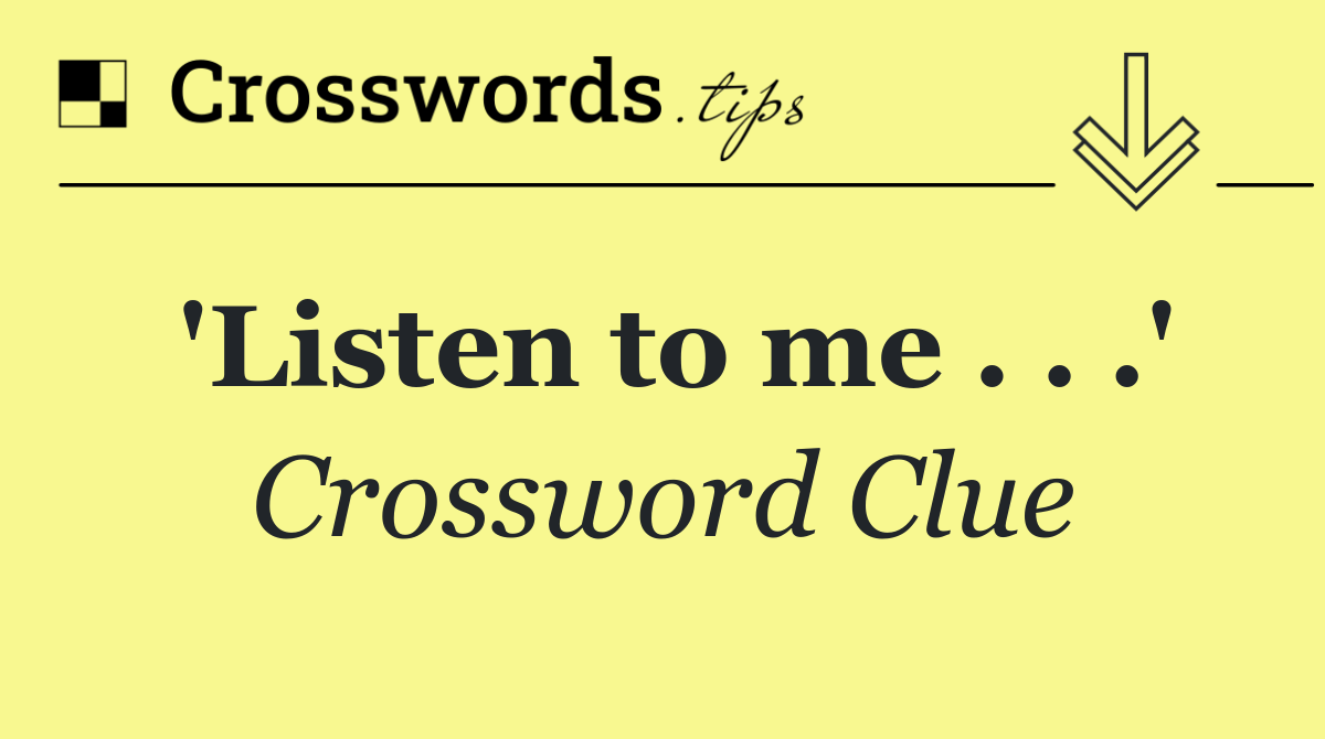 'Listen to me . . .'