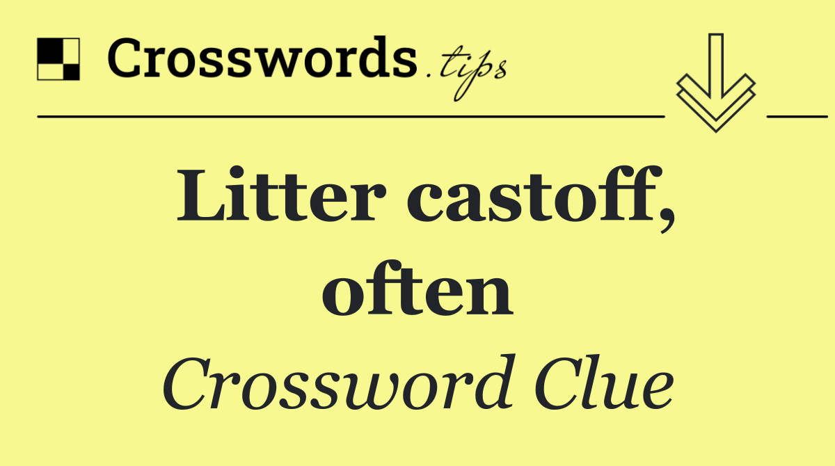 Litter castoff, often