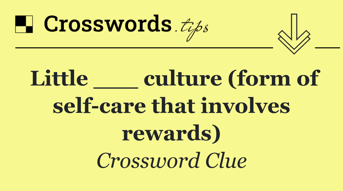 Little ___ culture (form of self care that involves rewards)