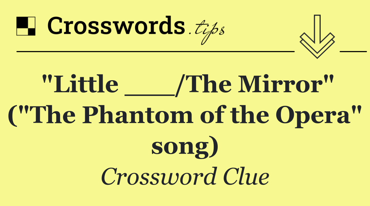 "Little ___/The Mirror" ("The Phantom of the Opera" song)