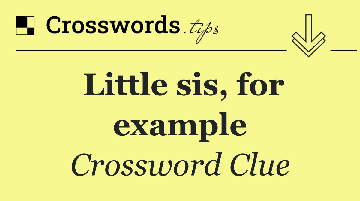 Little sis, for example