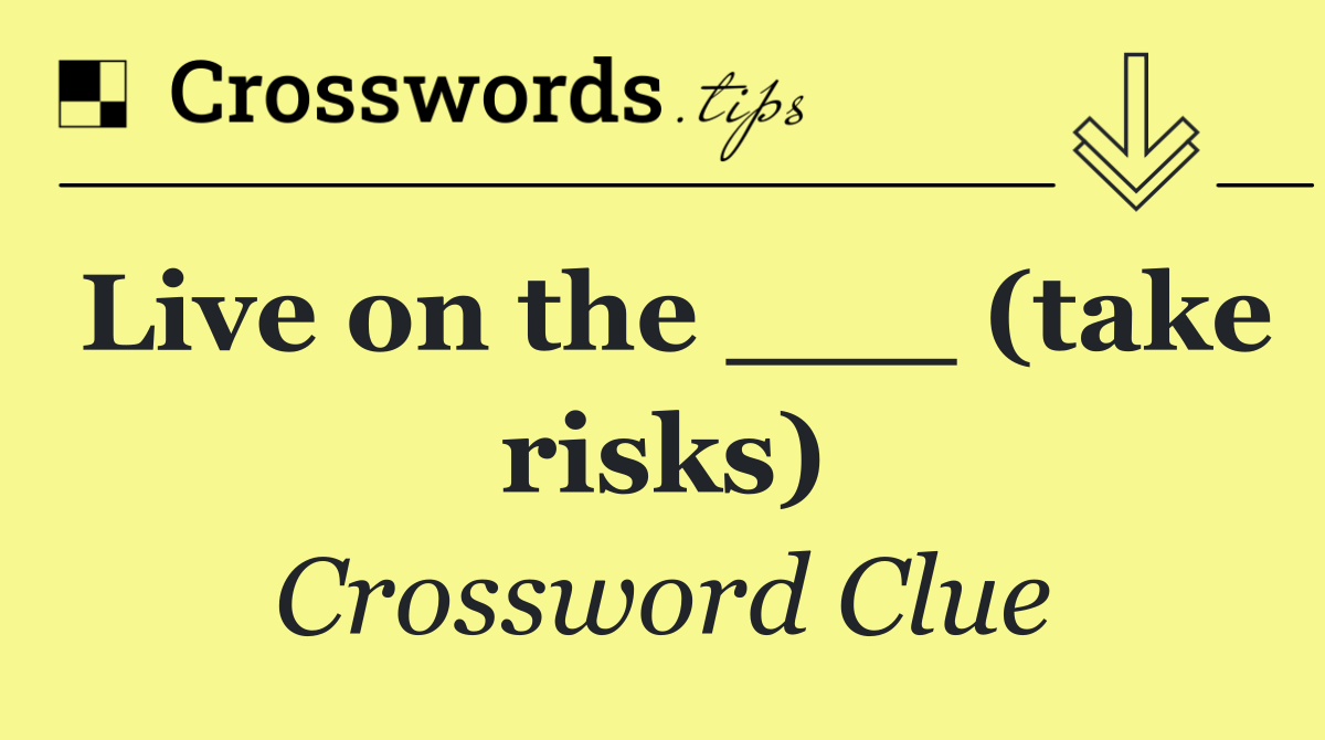 Live on the ___ (take risks)