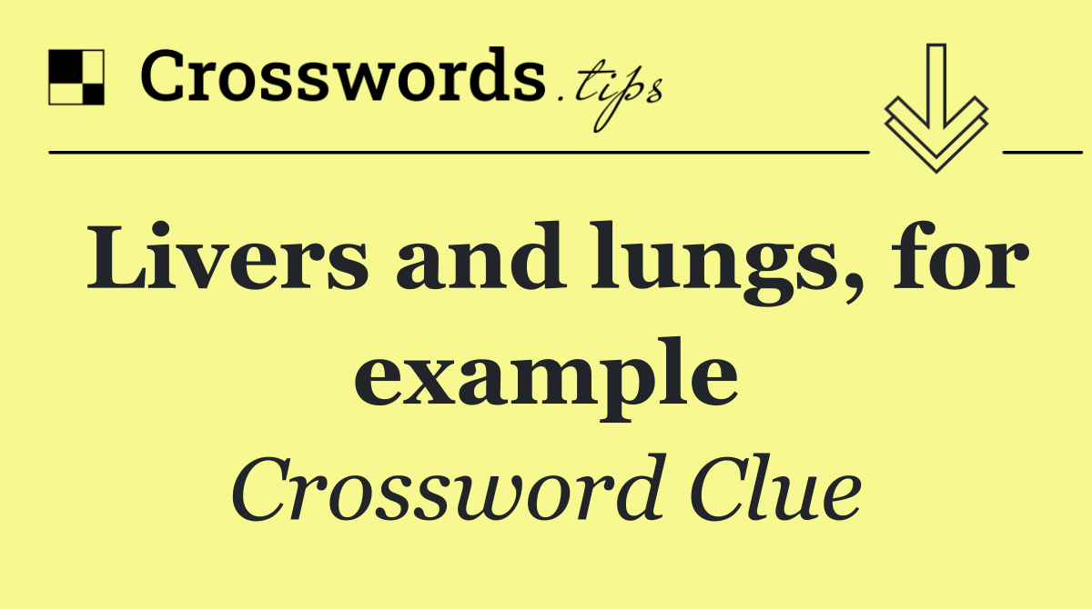 Livers and lungs, for example