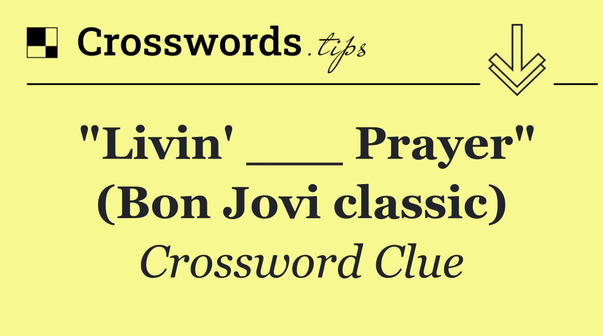 "Livin' ___ Prayer" (Bon Jovi classic)