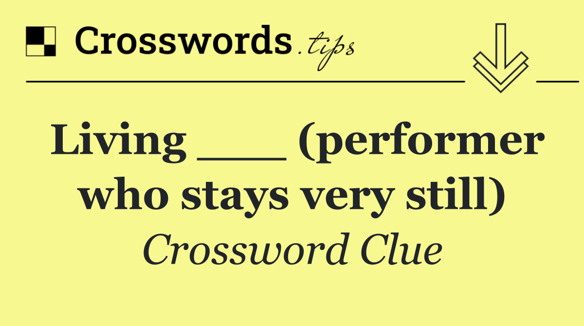 Living ___ (performer who stays very still)