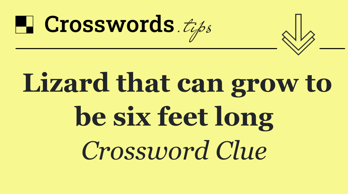Lizard that can grow to be six feet long