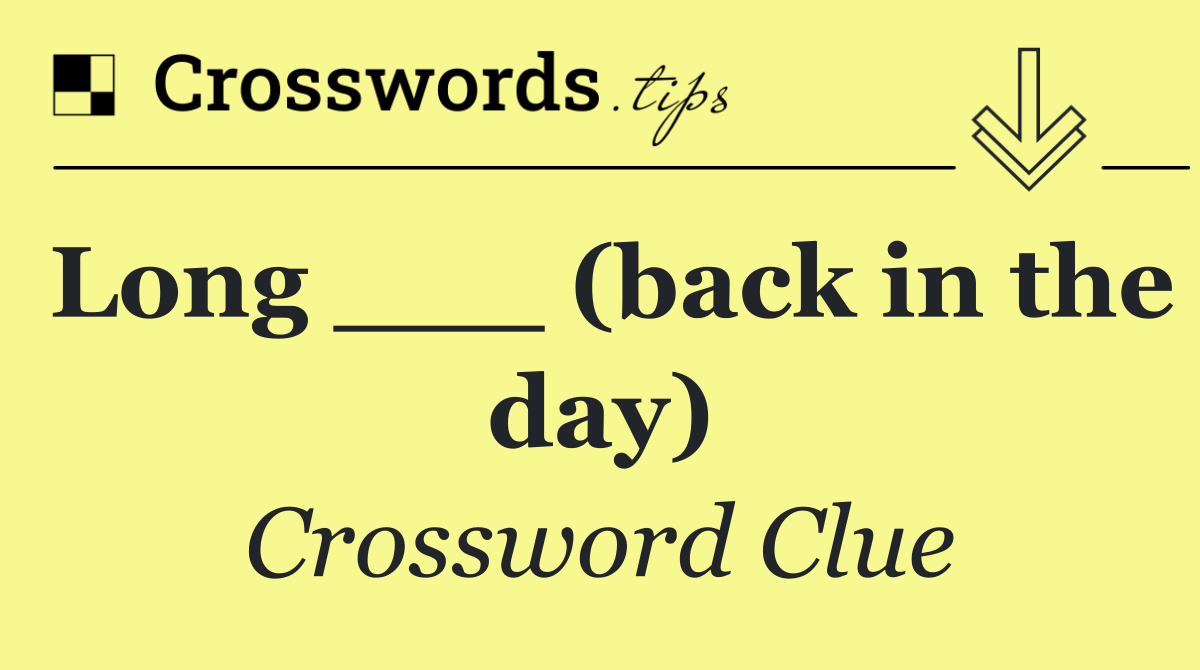 Long ___ (back in the day)