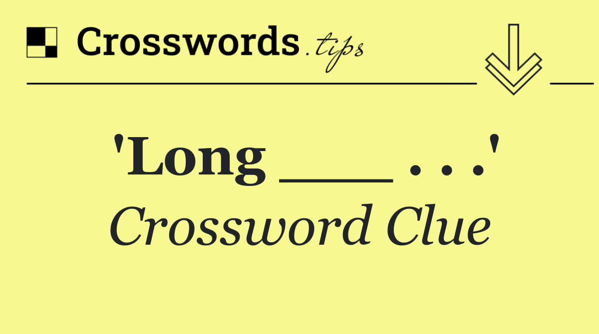 'Long ___ . . .'