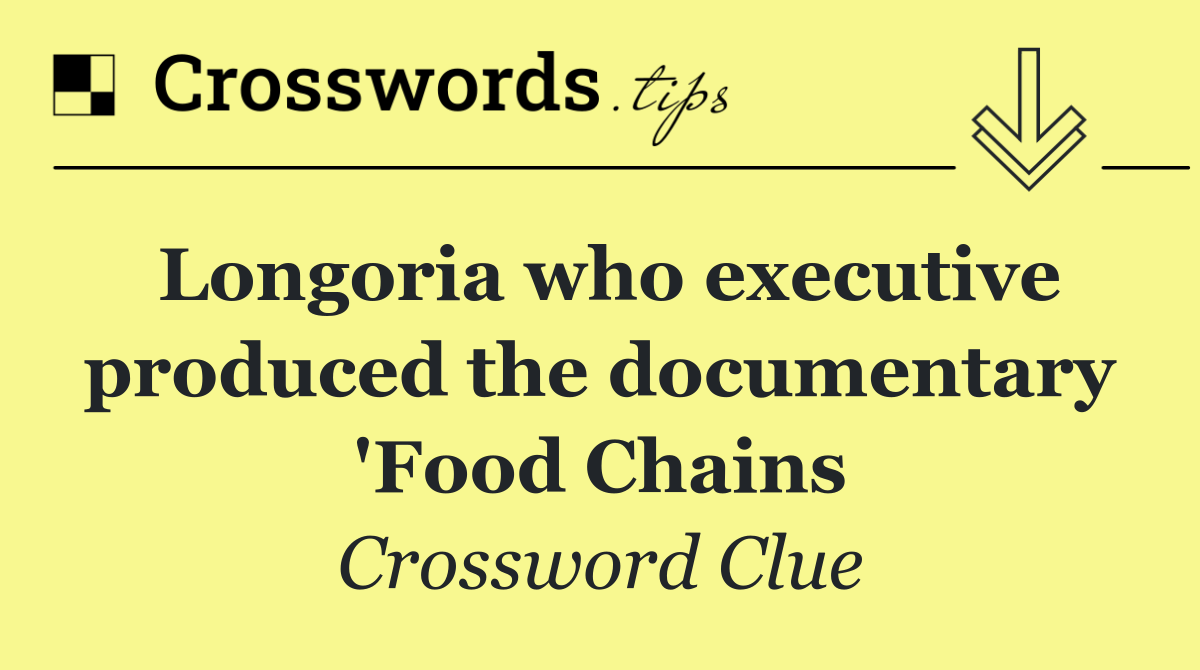 Longoria who executive produced the documentary 'Food Chains