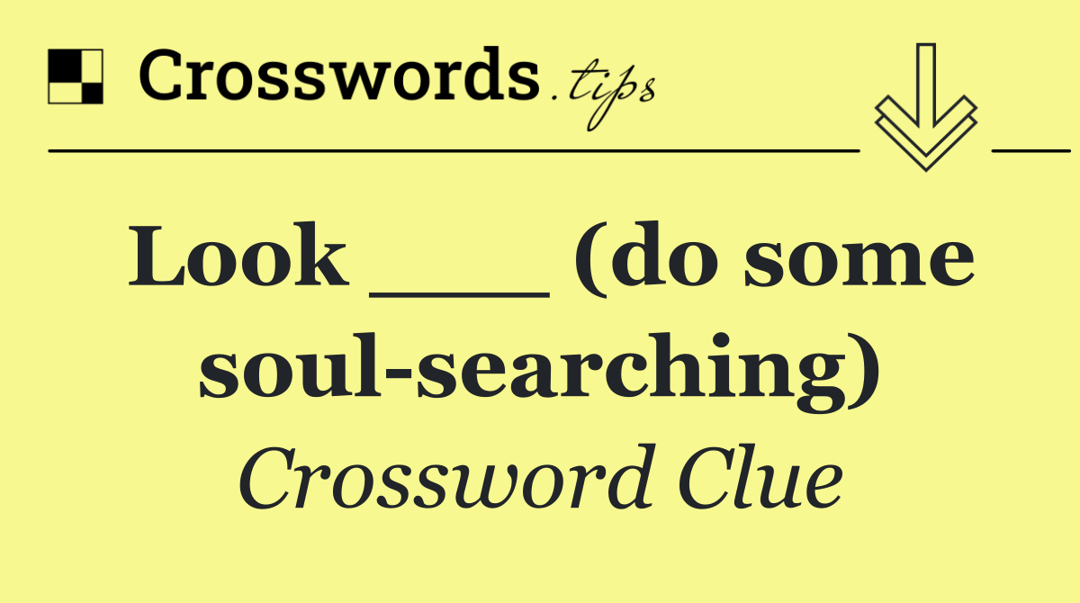 Look ___ (do some soul searching)