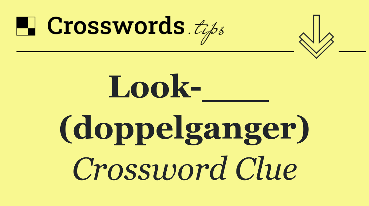 Look ___ (doppelganger)
