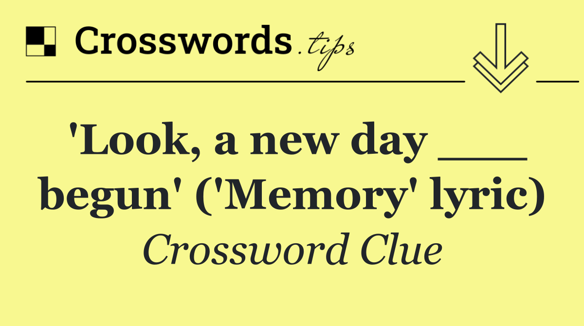 'Look, a new day ___ begun' ('Memory' lyric)