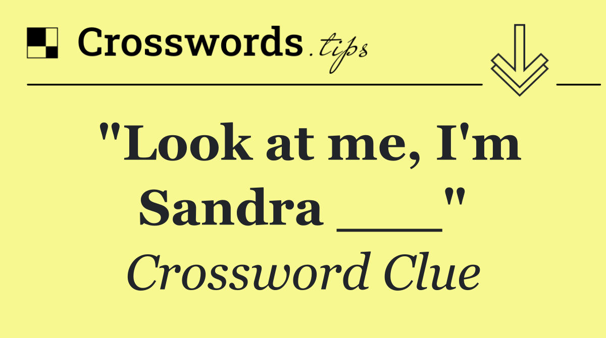 "Look at me, I'm Sandra ___"