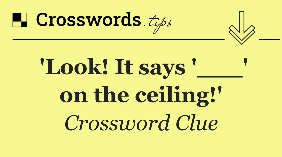 'Look! It says '___' on the ceiling!'