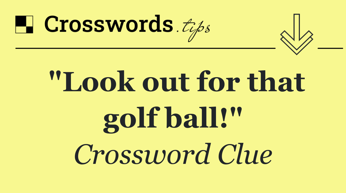 "Look out for that golf ball!"
